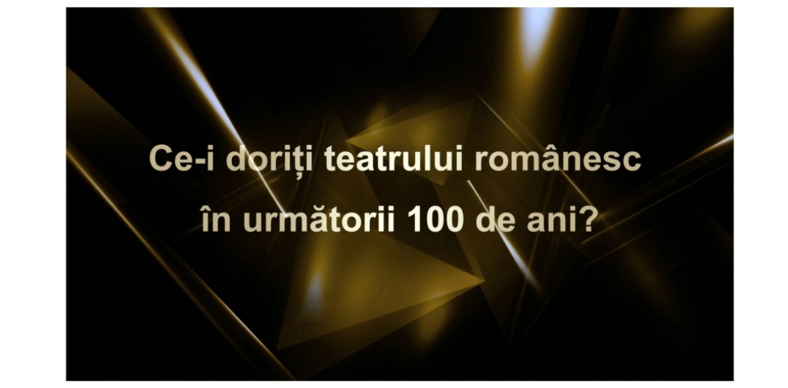 VIDEO Ce-i doriți teatrului românesc în următorii 100 de ani?
